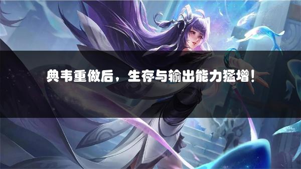 典韦重做后，生存与输出能力猛增！