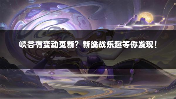 峡谷有变动更新？新挑战乐趣等你发现！