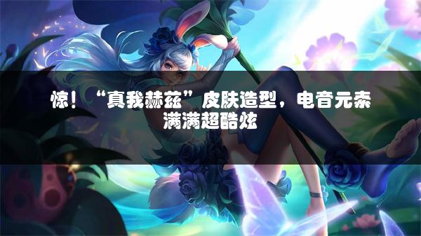 惊！“真我赫兹”皮肤造型，电音元素满满超酷炫