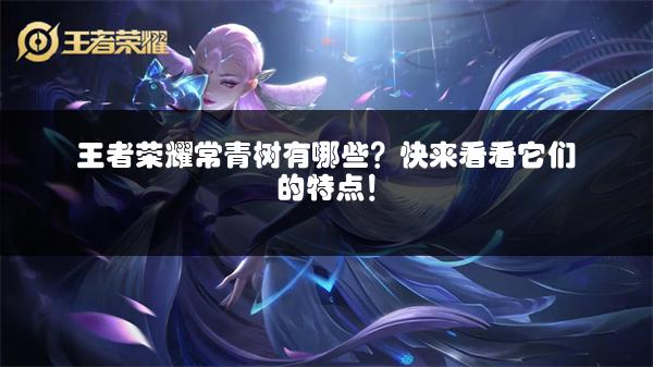 王者荣耀常青树有哪些？快来看看它们的特点！