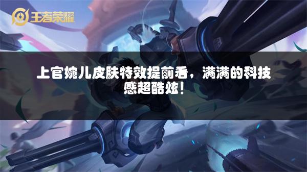 上官婉儿皮肤特效提前看，满满的科技感超酷炫！