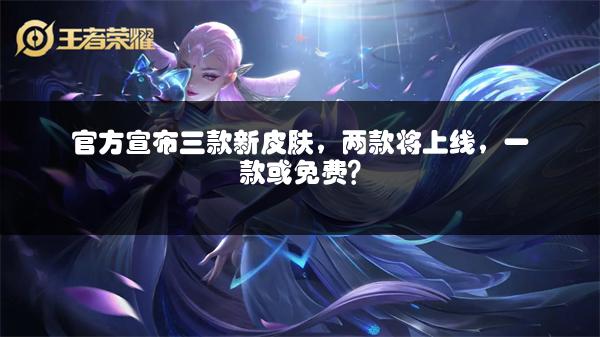 官方宣布三款新皮肤，两款将上线，一款或免费？