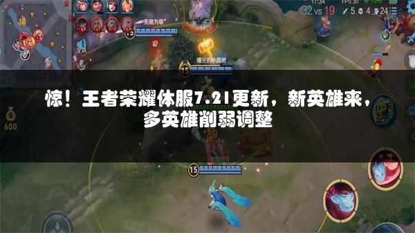 惊！王者荣耀体服7.21更新，新英雄来，多英雄削弱调整