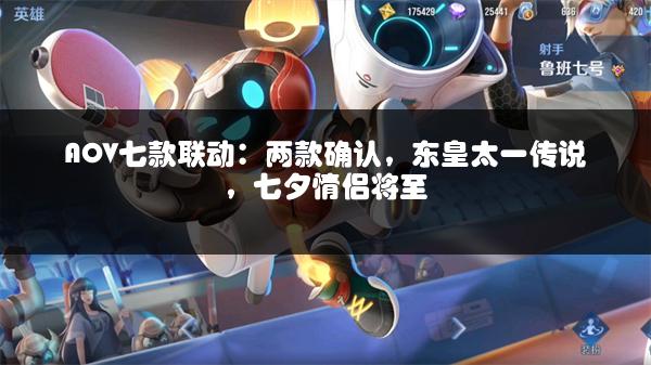 AOV七款联动：两款确认，东皇太一传说，七夕情侣将至