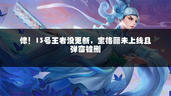 惊！13号王者没更新，宝格丽未上线且弹窗被删