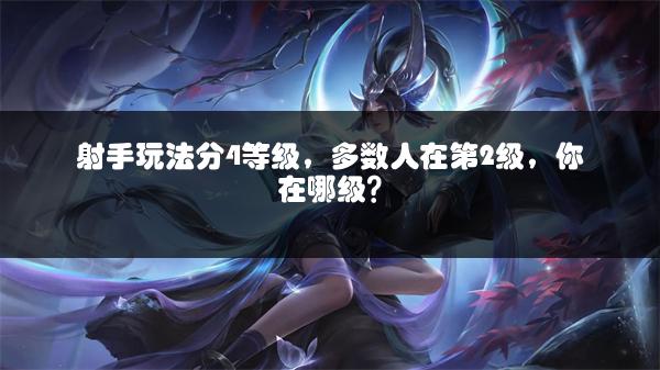 射手玩法分4等级，多数人在第2级，你在哪级？