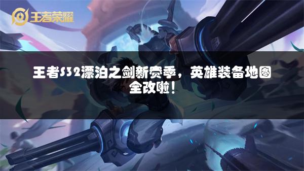 王者S32漂泊之剑新赛季，英雄装备地图全改啦！