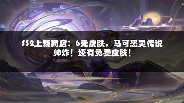 S32上新商店：6元皮肤，马可恶灵传说帅炸！还有免费皮肤！