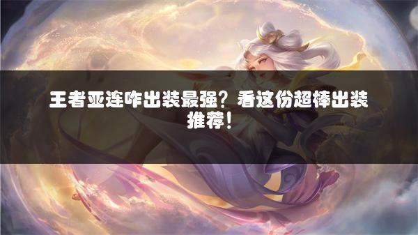 王者亚连咋出装最强？看这份超棒出装推荐！