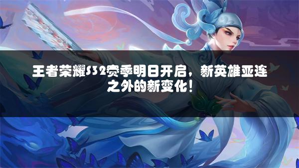 王者荣耀S32赛季明日开启，新英雄亚连之外的新变化！