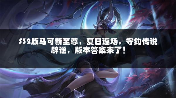 S32版马可新至尊，夏日返场，守约传说辟谣，版本答案来了！