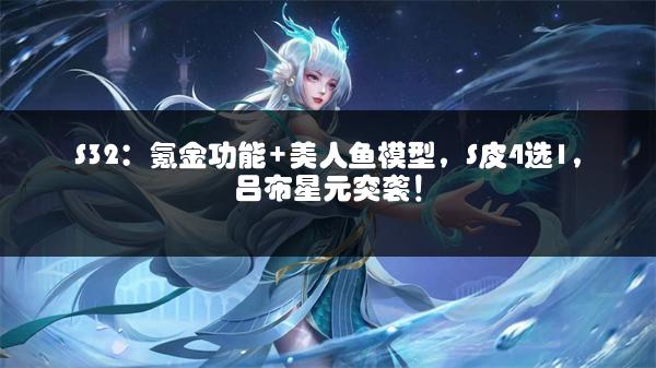 S32：氪金功能+美人鱼模型，S皮4选1，吕布星元突袭！