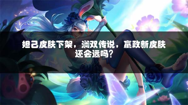 妲己皮肤下架，澜双传说，嬴政新皮肤还会远吗？