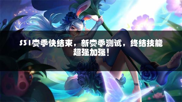 S31赛季快结束，新赛季测试，终结技能超强加强！