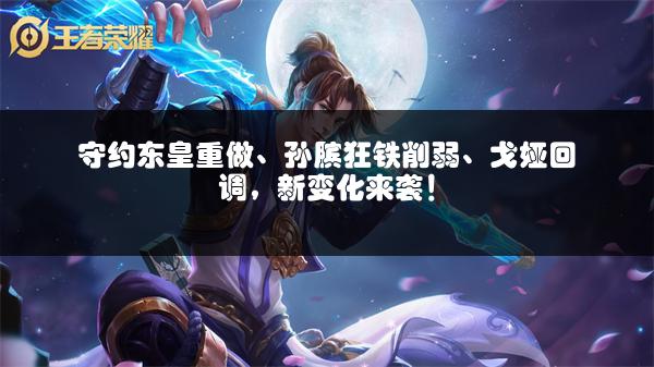 守约东皇重做、孙膑狂铁削弱、戈娅回调，新变化来袭！