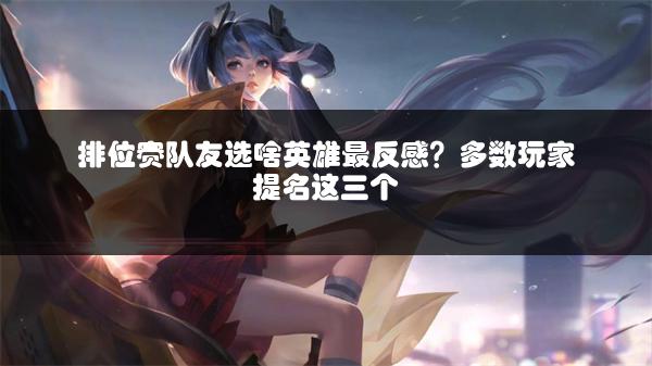 排位赛队友选啥英雄最反感？多数玩家提名这三个