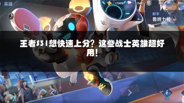 王者S31想快速上分？这些战士英雄超好用！