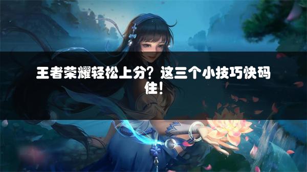 王者荣耀轻松上分？这三个小技巧快码住！