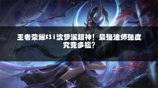 王者荣耀S31沈梦溪超神！最强法师强度究竟多猛？