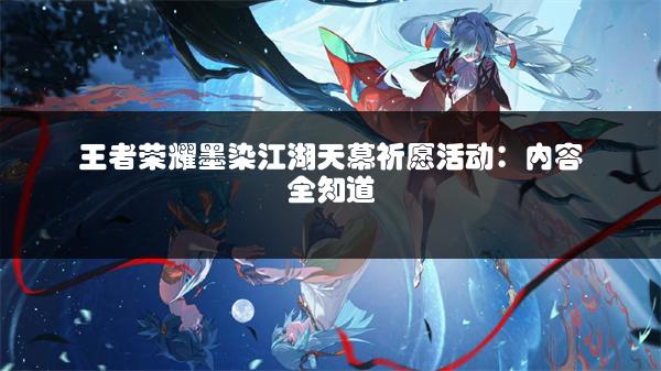 王者荣耀墨染江湖天幕祈愿活动：内容全知道