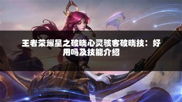 王者荣耀星之破晓心灵骇客破晓技：好用吗及技能介绍