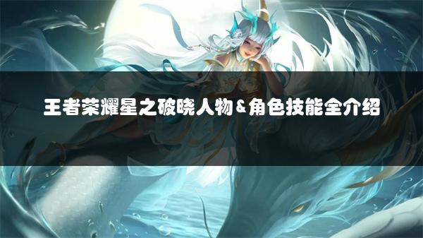 王者荣耀星之破晓人物&角色技能全介绍