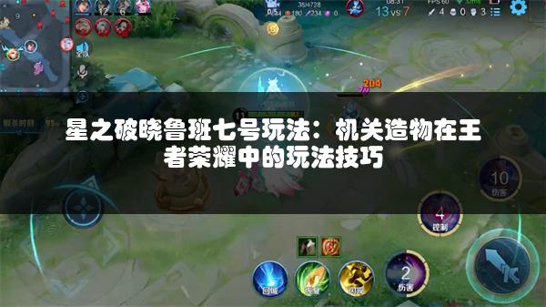 星之破晓鲁班七号玩法：机关造物在王者荣耀中的玩法技巧