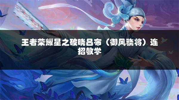 王者荣耀星之破晓吕布（御风骁将）连招教学
