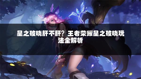 星之破晓肝不肝？王者荣耀星之破晓玩法全解析