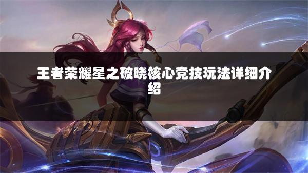 王者荣耀星之破晓核心竞技玩法详细介绍