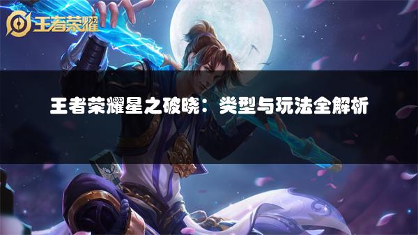 王者荣耀星之破晓：类型与玩法全解析