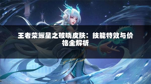 王者荣耀星之破晓皮肤：技能特效与价格全解析
