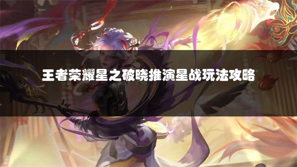 王者荣耀星之破晓推演星战玩法攻略