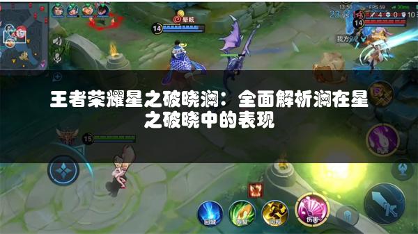 王者荣耀星之破晓澜：全面解析澜在星之破晓中的表现