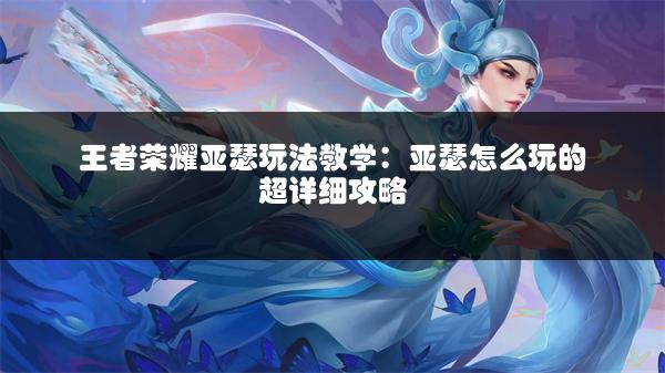 王者荣耀亚瑟玩法教学：亚瑟怎么玩的超详细攻略