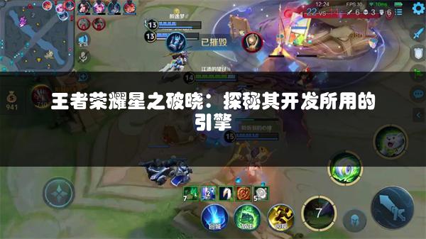 王者荣耀星之破晓：探秘其开发所用的引擎