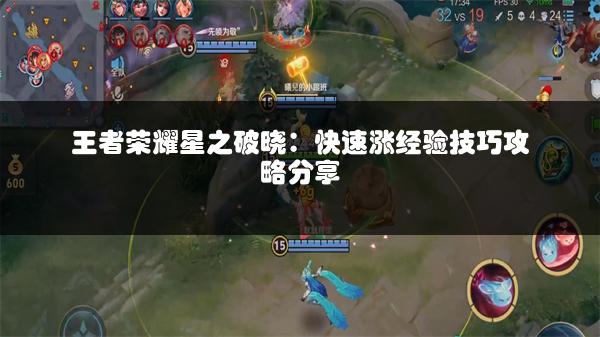 王者荣耀星之破晓：快速涨经验技巧攻略分享
