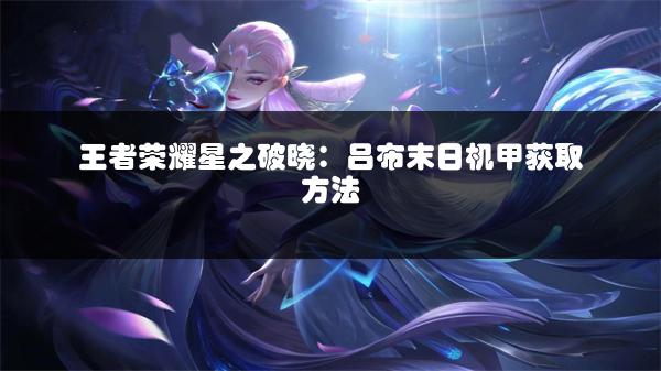 王者荣耀星之破晓：吕布末日机甲获取方法