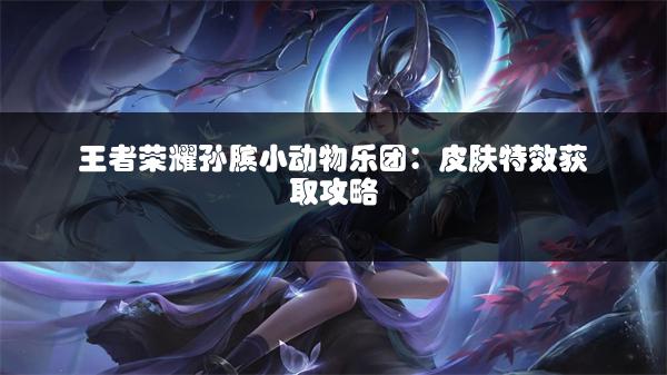 王者荣耀孙膑小动物乐团：皮肤特效获取攻略