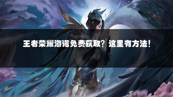 王者荣耀海诺免费获取？这里有方法！