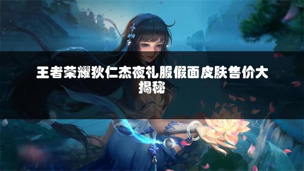 王者荣耀狄仁杰夜礼服假面皮肤售价大揭秘