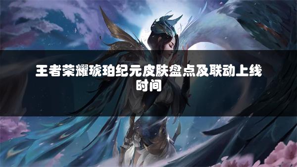 王者荣耀琥珀纪元皮肤盘点及联动上线时间