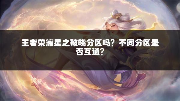 王者荣耀星之破晓分区吗？不同分区是否互通？