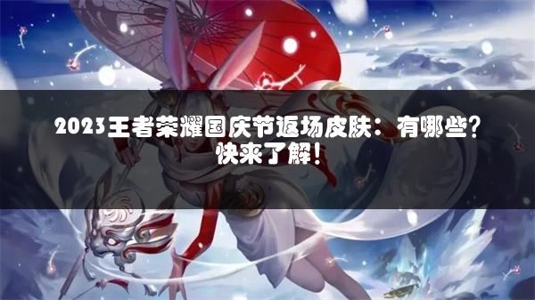 2023王者荣耀国庆节返场皮肤：有哪些？快来了解！