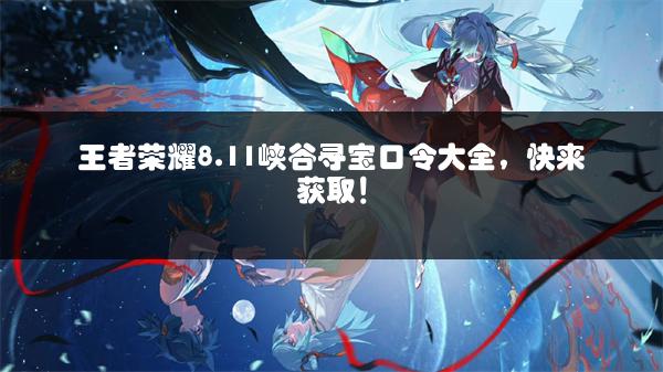 王者荣耀8.11峡谷寻宝口令大全，快来获取！