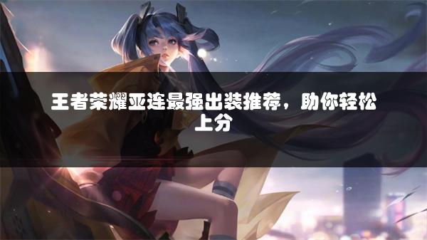 王者荣耀亚连最强出装推荐，助你轻松上分