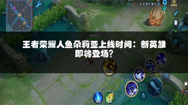王者荣耀人鱼朵莉亚上线时间：新英雄即将登场？