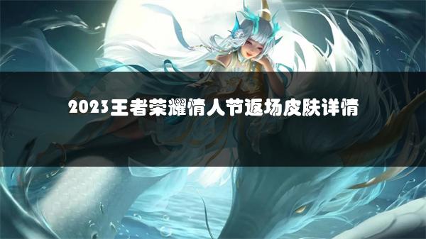 2023王者荣耀情人节返场皮肤详情