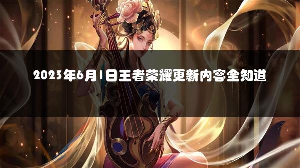 2023年6月1日王者荣耀更新内容全知道