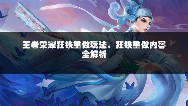王者荣耀狂铁重做玩法，狂铁重做内容全解析